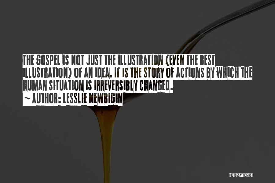 Lesslie Newbigin Quotes: The Gospel Is Not Just The Illustration (even The Best Illustration) Of An Idea. It Is The Story Of Actions