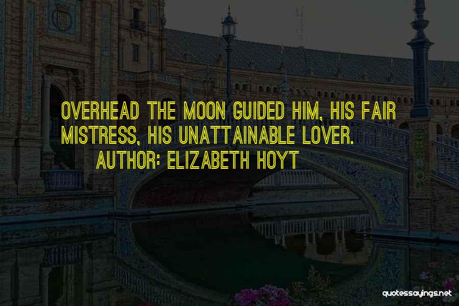 Elizabeth Hoyt Quotes: Overhead The Moon Guided Him, His Fair Mistress, His Unattainable Lover.