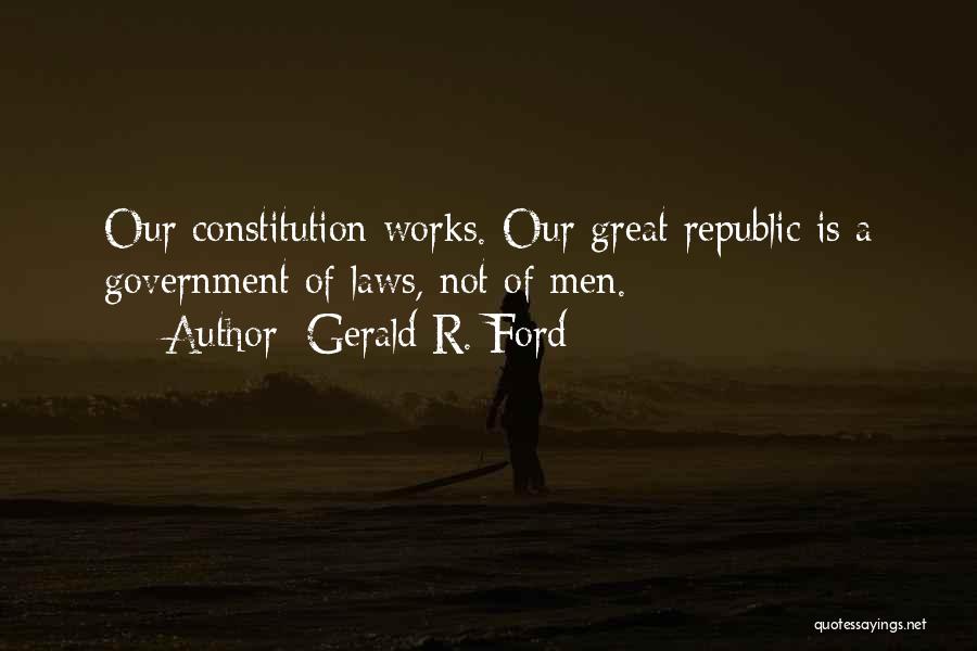 Gerald R. Ford Quotes: Our Constitution Works. Our Great Republic Is A Government Of Laws, Not Of Men.