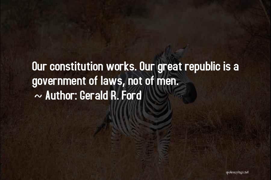 Gerald R. Ford Quotes: Our Constitution Works. Our Great Republic Is A Government Of Laws, Not Of Men.