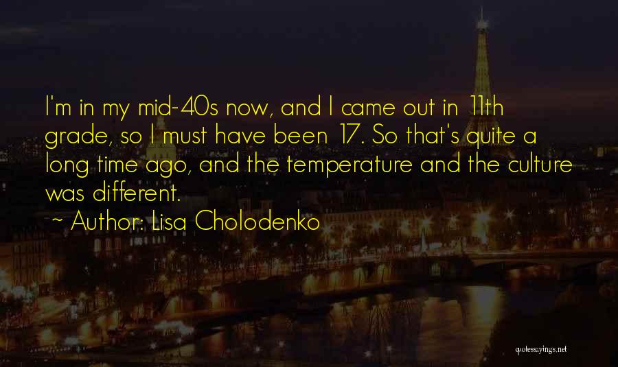 Lisa Cholodenko Quotes: I'm In My Mid-40s Now, And I Came Out In 11th Grade, So I Must Have Been 17. So That's