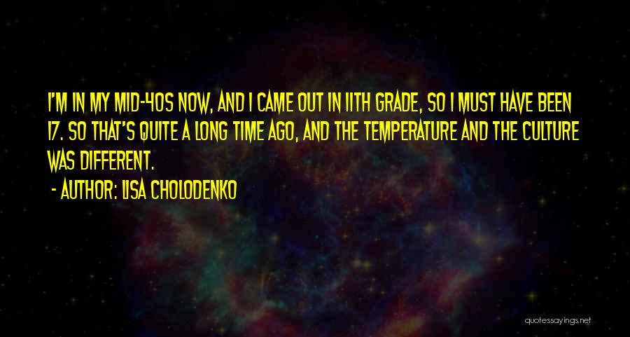 Lisa Cholodenko Quotes: I'm In My Mid-40s Now, And I Came Out In 11th Grade, So I Must Have Been 17. So That's