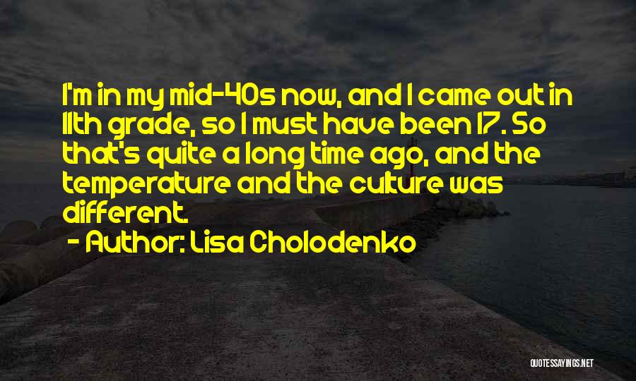 Lisa Cholodenko Quotes: I'm In My Mid-40s Now, And I Came Out In 11th Grade, So I Must Have Been 17. So That's