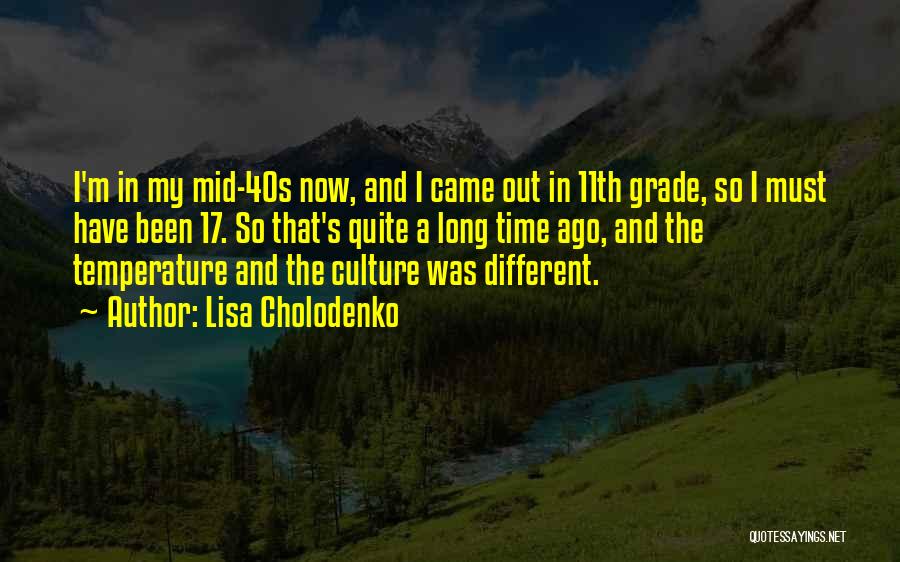Lisa Cholodenko Quotes: I'm In My Mid-40s Now, And I Came Out In 11th Grade, So I Must Have Been 17. So That's