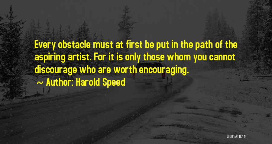 Harold Speed Quotes: Every Obstacle Must At First Be Put In The Path Of The Aspiring Artist. For It Is Only Those Whom