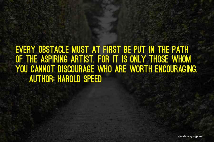 Harold Speed Quotes: Every Obstacle Must At First Be Put In The Path Of The Aspiring Artist. For It Is Only Those Whom