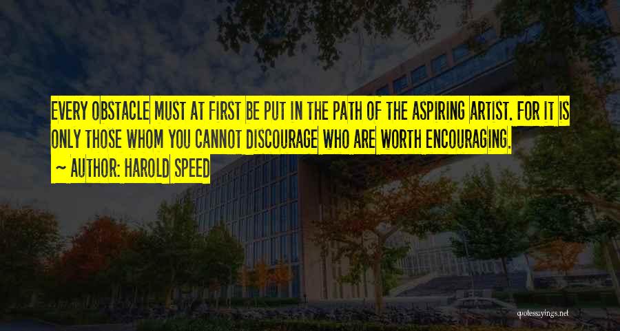 Harold Speed Quotes: Every Obstacle Must At First Be Put In The Path Of The Aspiring Artist. For It Is Only Those Whom