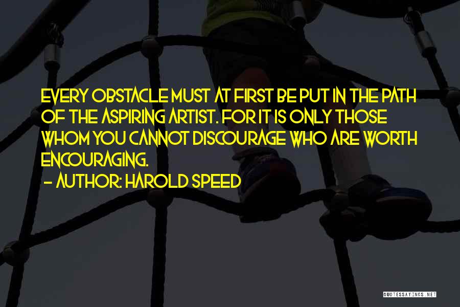 Harold Speed Quotes: Every Obstacle Must At First Be Put In The Path Of The Aspiring Artist. For It Is Only Those Whom