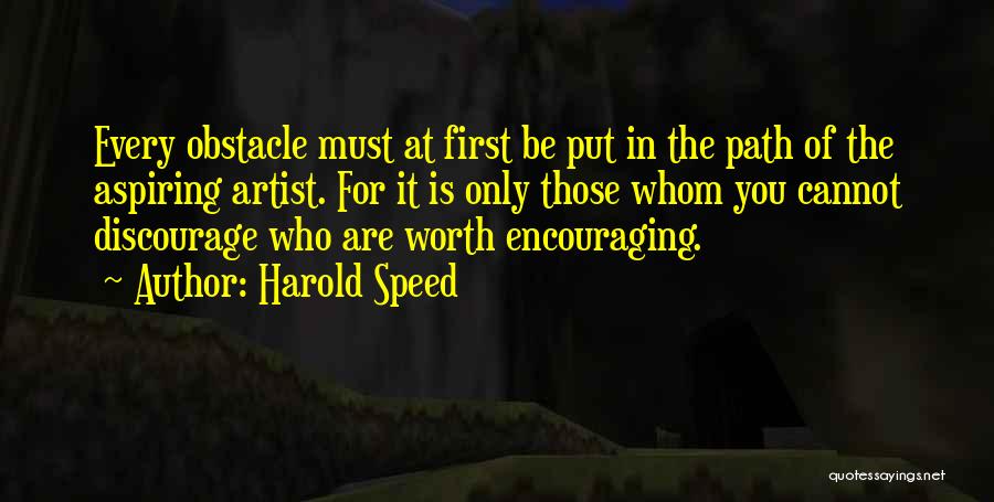 Harold Speed Quotes: Every Obstacle Must At First Be Put In The Path Of The Aspiring Artist. For It Is Only Those Whom