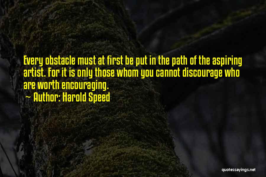 Harold Speed Quotes: Every Obstacle Must At First Be Put In The Path Of The Aspiring Artist. For It Is Only Those Whom