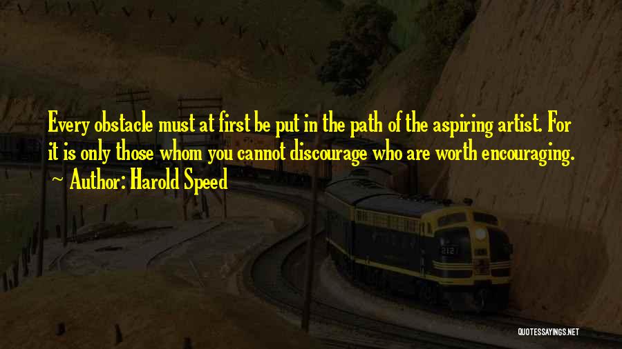 Harold Speed Quotes: Every Obstacle Must At First Be Put In The Path Of The Aspiring Artist. For It Is Only Those Whom