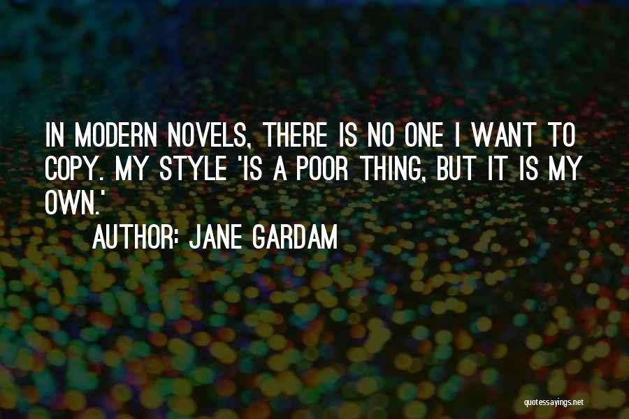 Jane Gardam Quotes: In Modern Novels, There Is No One I Want To Copy. My Style 'is A Poor Thing, But It Is