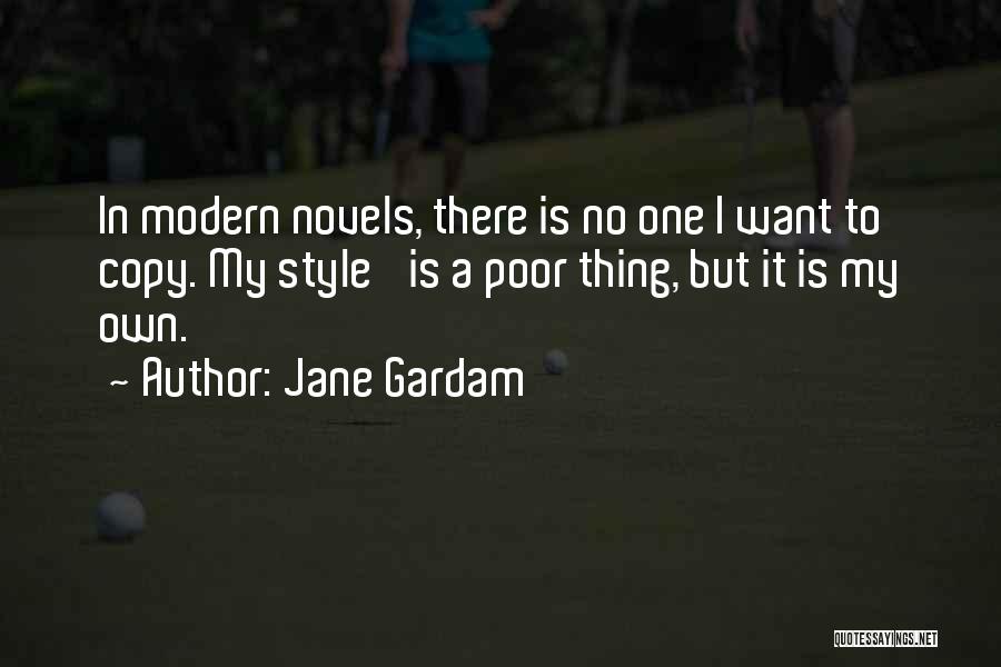 Jane Gardam Quotes: In Modern Novels, There Is No One I Want To Copy. My Style 'is A Poor Thing, But It Is