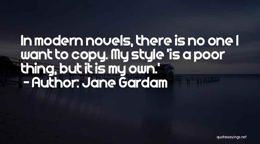 Jane Gardam Quotes: In Modern Novels, There Is No One I Want To Copy. My Style 'is A Poor Thing, But It Is