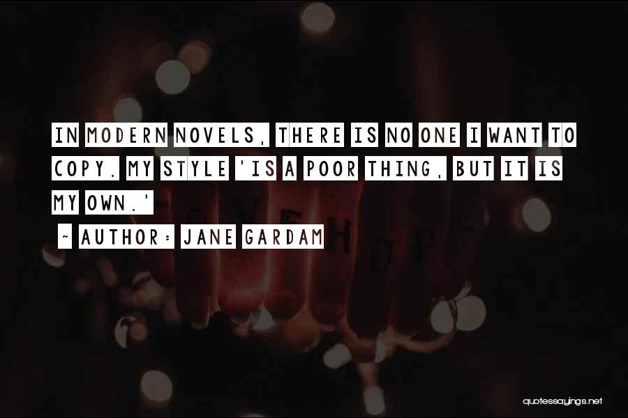 Jane Gardam Quotes: In Modern Novels, There Is No One I Want To Copy. My Style 'is A Poor Thing, But It Is