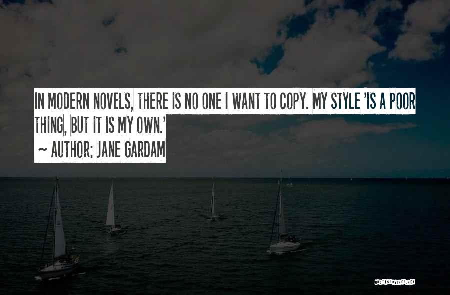 Jane Gardam Quotes: In Modern Novels, There Is No One I Want To Copy. My Style 'is A Poor Thing, But It Is