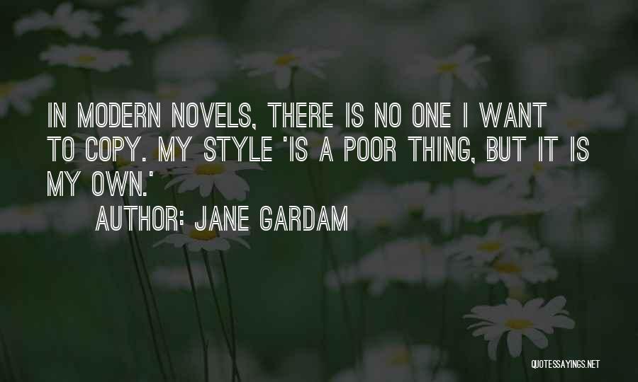 Jane Gardam Quotes: In Modern Novels, There Is No One I Want To Copy. My Style 'is A Poor Thing, But It Is