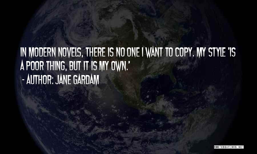 Jane Gardam Quotes: In Modern Novels, There Is No One I Want To Copy. My Style 'is A Poor Thing, But It Is