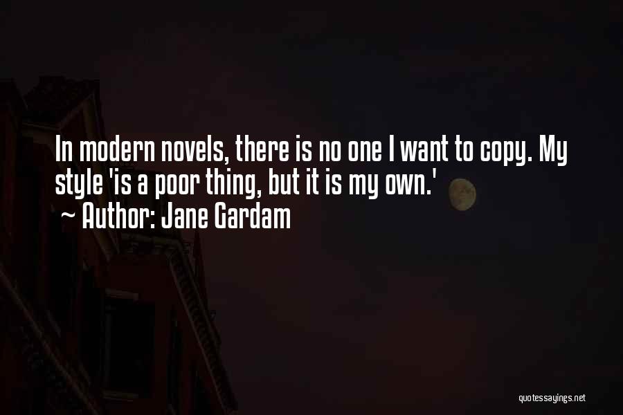 Jane Gardam Quotes: In Modern Novels, There Is No One I Want To Copy. My Style 'is A Poor Thing, But It Is