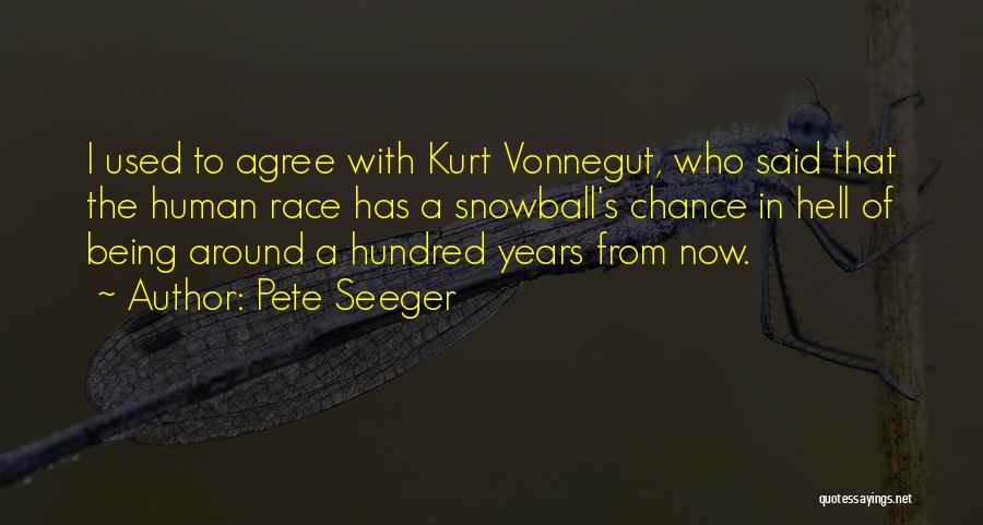 Pete Seeger Quotes: I Used To Agree With Kurt Vonnegut, Who Said That The Human Race Has A Snowball's Chance In Hell Of