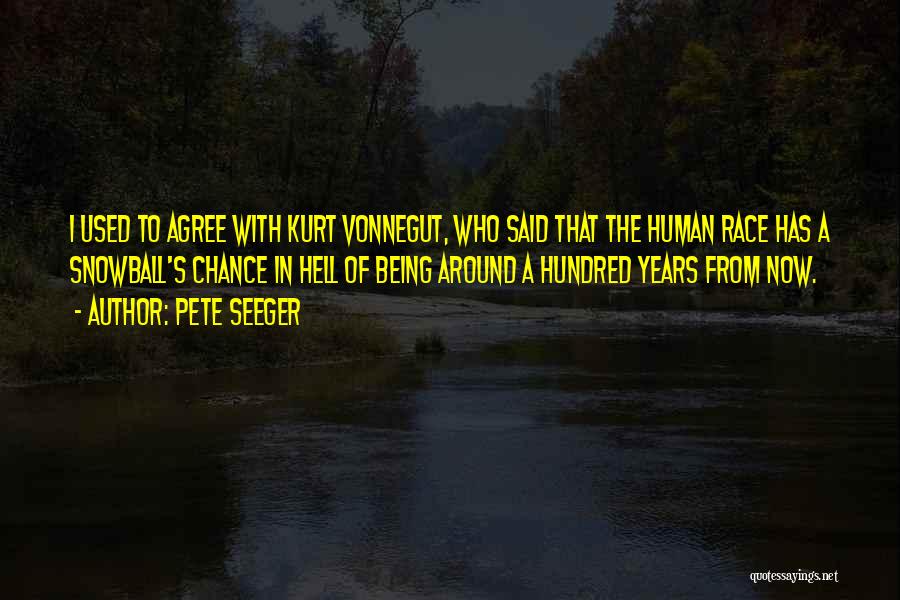 Pete Seeger Quotes: I Used To Agree With Kurt Vonnegut, Who Said That The Human Race Has A Snowball's Chance In Hell Of