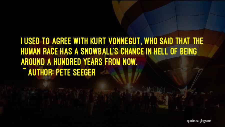 Pete Seeger Quotes: I Used To Agree With Kurt Vonnegut, Who Said That The Human Race Has A Snowball's Chance In Hell Of