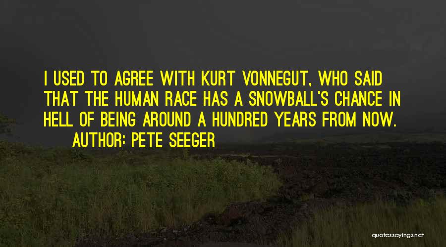 Pete Seeger Quotes: I Used To Agree With Kurt Vonnegut, Who Said That The Human Race Has A Snowball's Chance In Hell Of