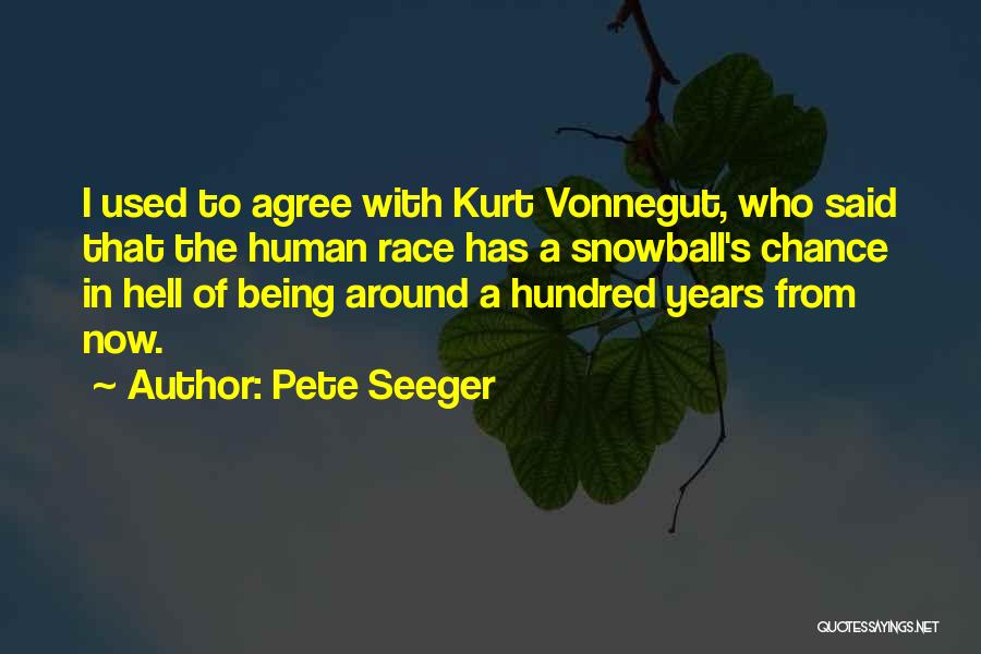 Pete Seeger Quotes: I Used To Agree With Kurt Vonnegut, Who Said That The Human Race Has A Snowball's Chance In Hell Of