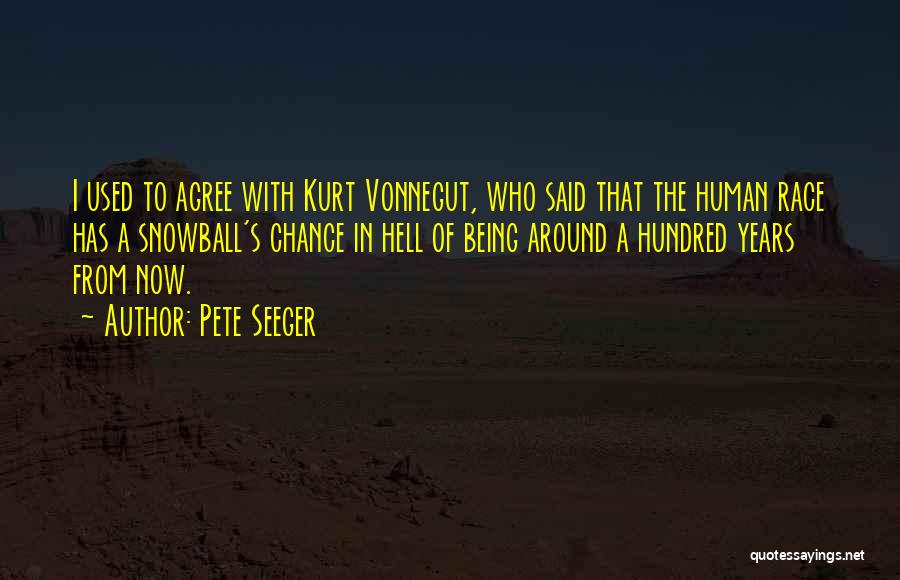 Pete Seeger Quotes: I Used To Agree With Kurt Vonnegut, Who Said That The Human Race Has A Snowball's Chance In Hell Of