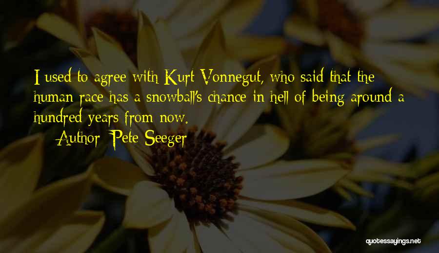 Pete Seeger Quotes: I Used To Agree With Kurt Vonnegut, Who Said That The Human Race Has A Snowball's Chance In Hell Of