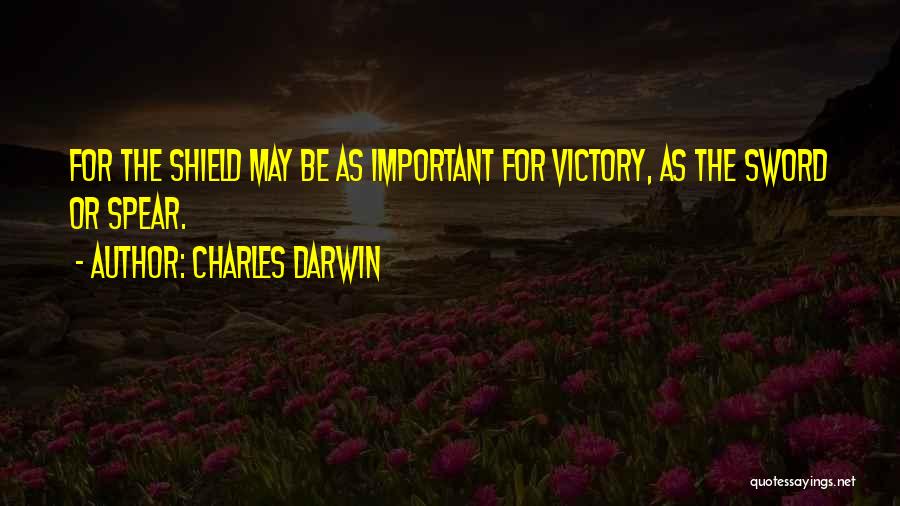 Charles Darwin Quotes: For The Shield May Be As Important For Victory, As The Sword Or Spear.