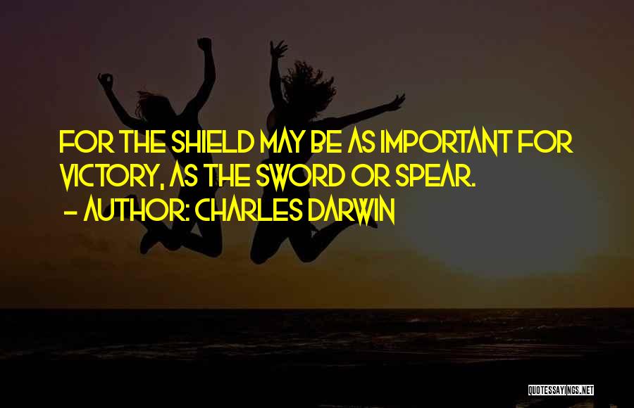 Charles Darwin Quotes: For The Shield May Be As Important For Victory, As The Sword Or Spear.