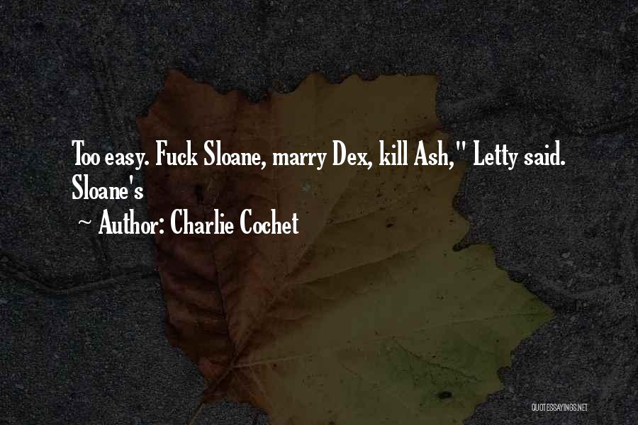 Charlie Cochet Quotes: Too Easy. Fuck Sloane, Marry Dex, Kill Ash, Letty Said. Sloane's