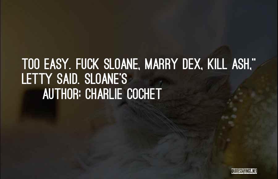 Charlie Cochet Quotes: Too Easy. Fuck Sloane, Marry Dex, Kill Ash, Letty Said. Sloane's