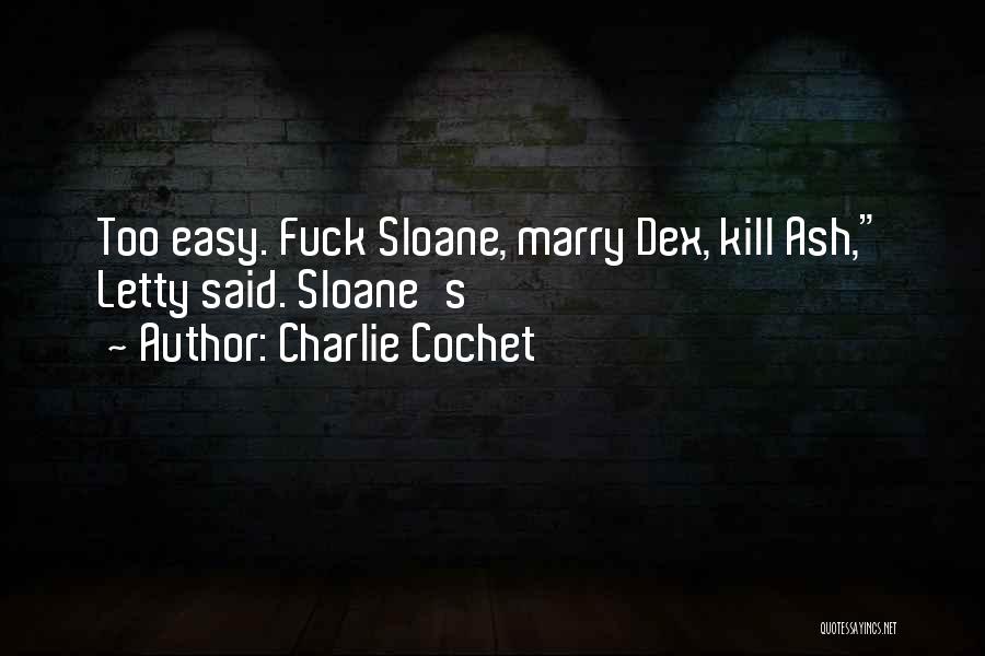 Charlie Cochet Quotes: Too Easy. Fuck Sloane, Marry Dex, Kill Ash, Letty Said. Sloane's