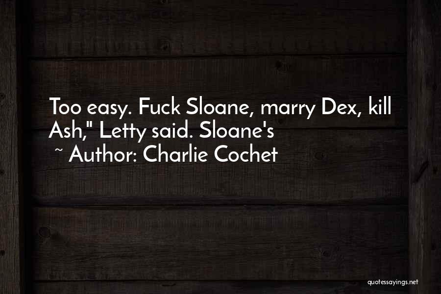 Charlie Cochet Quotes: Too Easy. Fuck Sloane, Marry Dex, Kill Ash, Letty Said. Sloane's