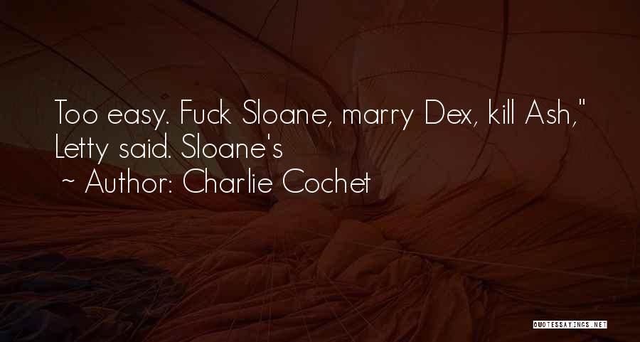 Charlie Cochet Quotes: Too Easy. Fuck Sloane, Marry Dex, Kill Ash, Letty Said. Sloane's