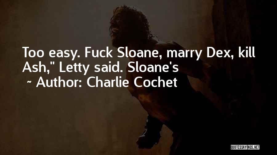 Charlie Cochet Quotes: Too Easy. Fuck Sloane, Marry Dex, Kill Ash, Letty Said. Sloane's