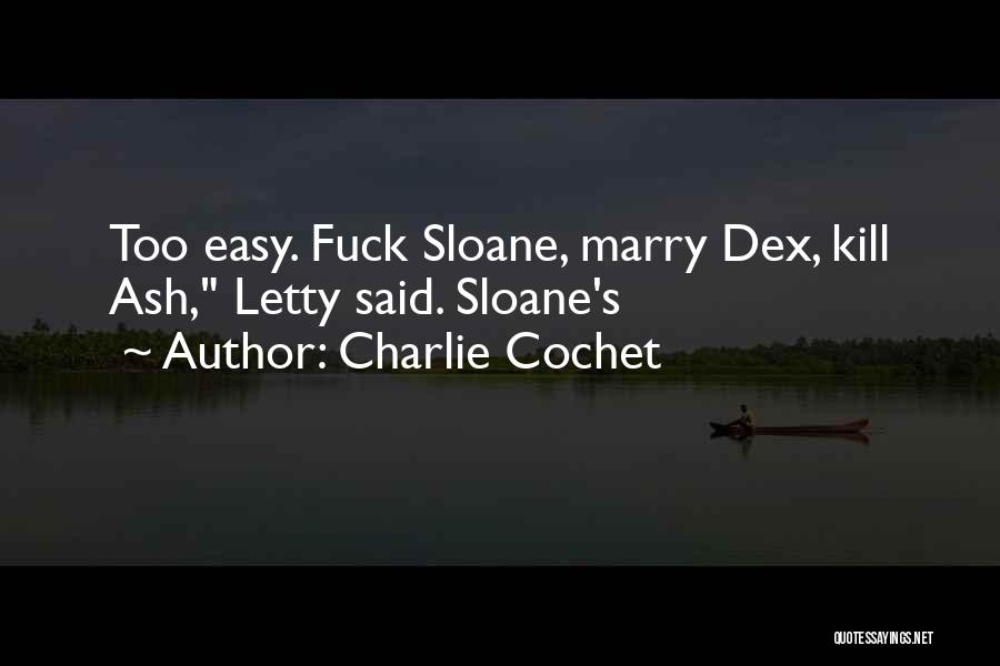 Charlie Cochet Quotes: Too Easy. Fuck Sloane, Marry Dex, Kill Ash, Letty Said. Sloane's