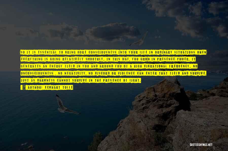 Eckhart Tolle Quotes: So It Is Essential To Bring More Consciousness Into Your Life In Ordinary Situations When Everything Is Going Relatively Smoothly.