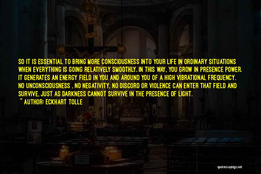 Eckhart Tolle Quotes: So It Is Essential To Bring More Consciousness Into Your Life In Ordinary Situations When Everything Is Going Relatively Smoothly.