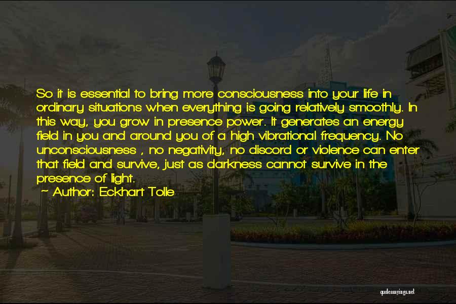 Eckhart Tolle Quotes: So It Is Essential To Bring More Consciousness Into Your Life In Ordinary Situations When Everything Is Going Relatively Smoothly.