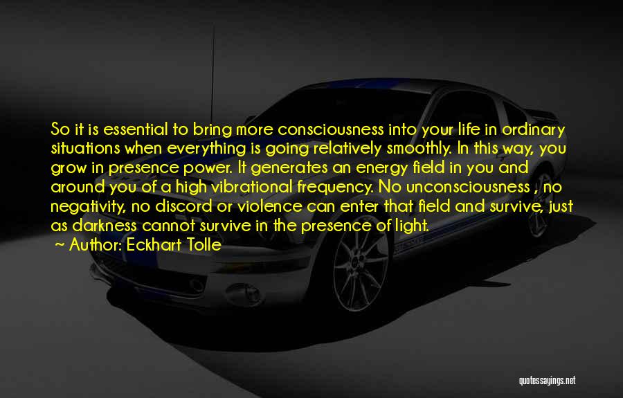 Eckhart Tolle Quotes: So It Is Essential To Bring More Consciousness Into Your Life In Ordinary Situations When Everything Is Going Relatively Smoothly.