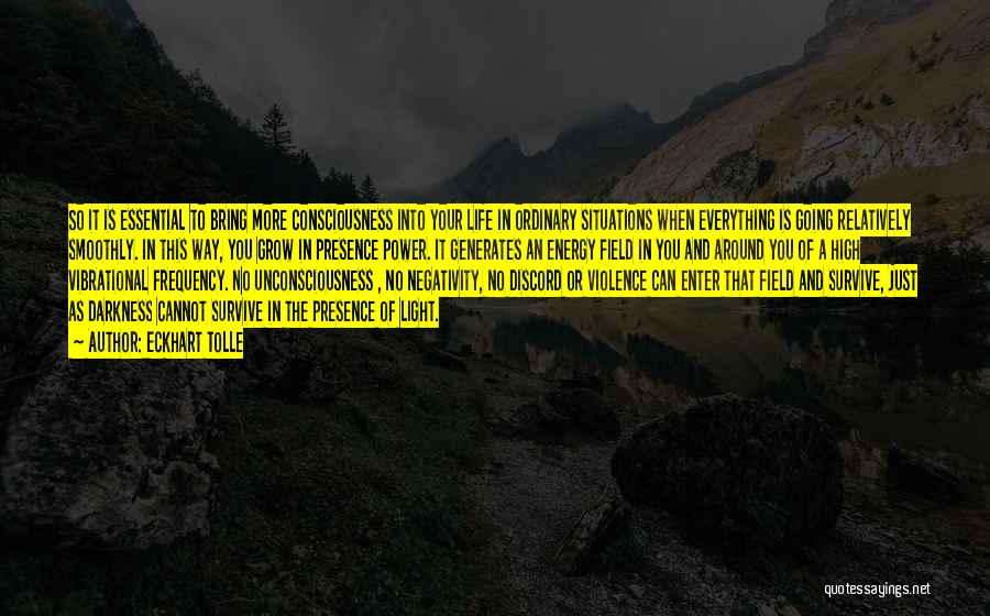 Eckhart Tolle Quotes: So It Is Essential To Bring More Consciousness Into Your Life In Ordinary Situations When Everything Is Going Relatively Smoothly.