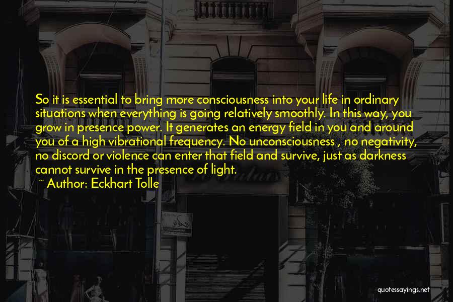 Eckhart Tolle Quotes: So It Is Essential To Bring More Consciousness Into Your Life In Ordinary Situations When Everything Is Going Relatively Smoothly.