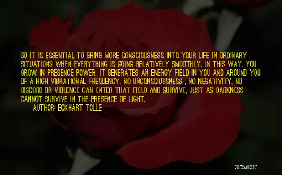 Eckhart Tolle Quotes: So It Is Essential To Bring More Consciousness Into Your Life In Ordinary Situations When Everything Is Going Relatively Smoothly.