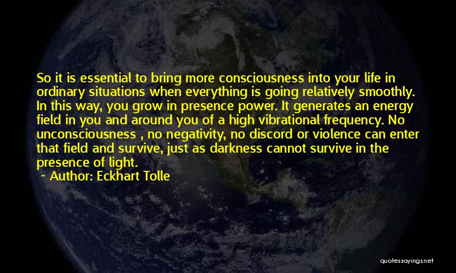 Eckhart Tolle Quotes: So It Is Essential To Bring More Consciousness Into Your Life In Ordinary Situations When Everything Is Going Relatively Smoothly.