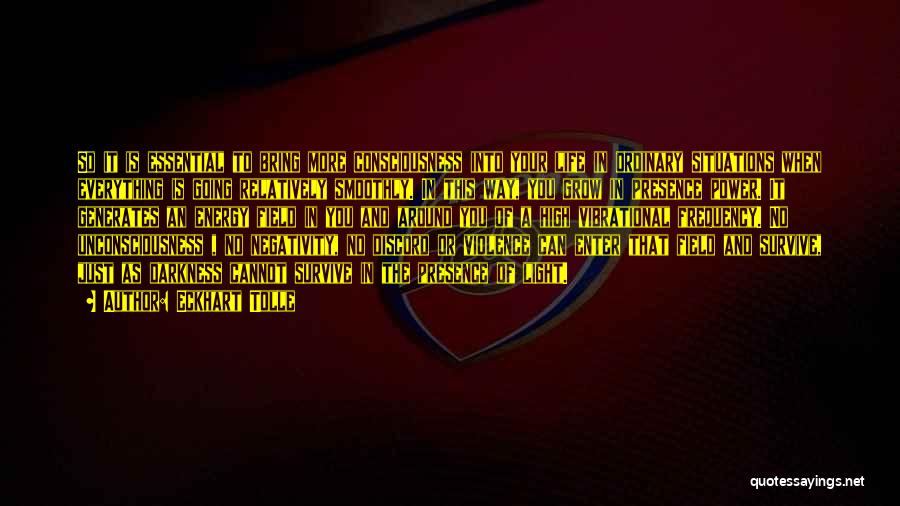 Eckhart Tolle Quotes: So It Is Essential To Bring More Consciousness Into Your Life In Ordinary Situations When Everything Is Going Relatively Smoothly.