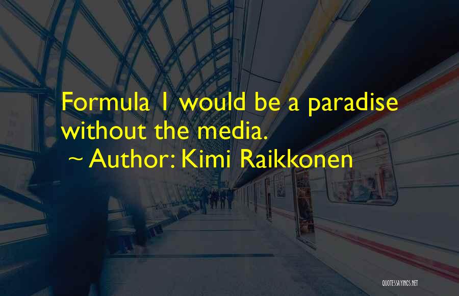 Kimi Raikkonen Quotes: Formula 1 Would Be A Paradise Without The Media.