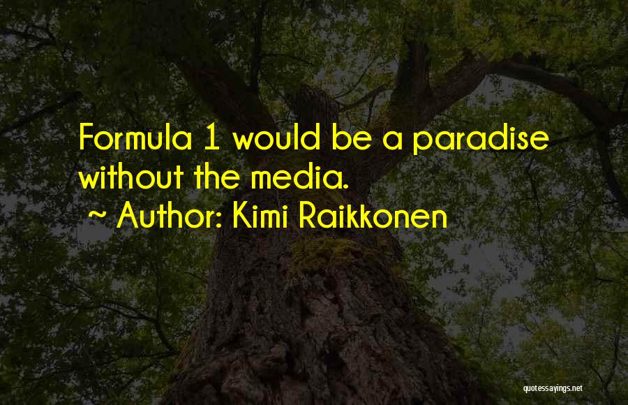 Kimi Raikkonen Quotes: Formula 1 Would Be A Paradise Without The Media.